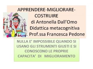 APPRENDEREMIGLIORARECOSTRUIRE di Antonella DallOmo Didattica metacognitiva Prof ssa