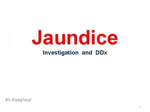 Jaundice Investigation and DDx Ali Alzeghoul 1 Investigations