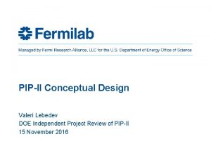 PIPII Conceptual Design Valeri Lebedev DOE Independent Project