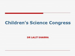 Childrens Science Congress DR LALIT SHARMA What is