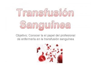 Transfusin Sangunea Objetivo Conocer la el papel del