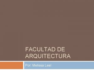 FACULTAD DE ARQUITECTURA Por Melissa Leal Historia El