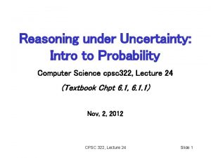 Reasoning under Uncertainty Intro to Probability Computer Science