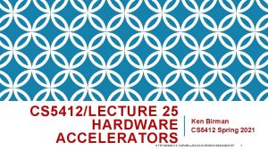 CS 5412LECTURE 25 HARDWARE ACCELERATORS Ken Birman CS