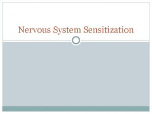 Nervous System Sensitization Peripheral Sensitization Increased chemical and