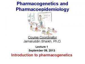 Pharmacogenetics and Pharmacoepidemiology Course Coordinator Jamaluddin Shaikh Ph