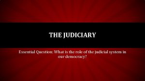 THE JUDICIARY Essential Question What is the role