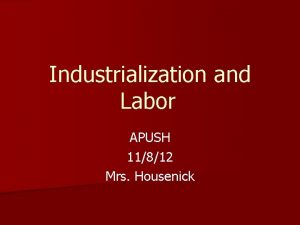 Industrialization and Labor APUSH 11812 Mrs Housenick Industrial