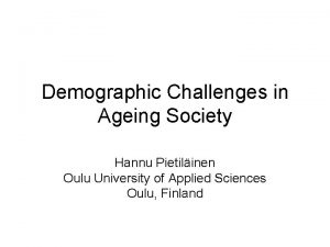 Demographic Challenges in Ageing Society Hannu Pietilinen Oulu