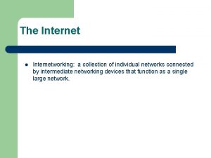 The Internet l Internetworking a collection of individual