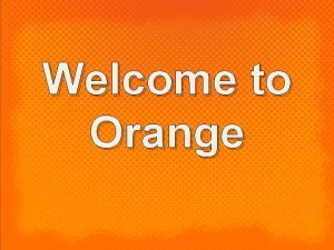 Welcome to Orange What is Orange A strategy
