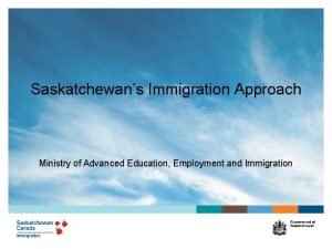 Saskatchewans Immigration Approach Ministry of Advanced Education Employment