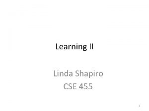 Learning II Linda Shapiro CSE 455 1 More