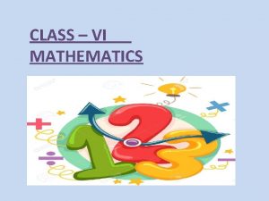 CLASS VI MATHEMATICS CLASS VI Mathematics HELLO STUDENTS