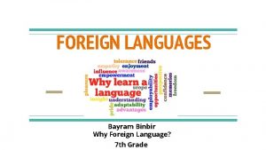 FOREIGN LANGUAGES Bayram Binbir Why Foreign Language 7