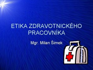 ETIKA ZDRAVOTNICKHO PRACOVNKA Mgr Milan imek HLAVN ZSADY