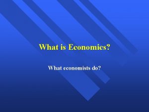 What is Economics What economists do Economics as