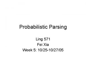 Probabilistic Parsing Ling 571 Fei Xia Week 5