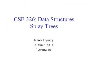 CSE 326 Data Structures Splay Trees James Fogarty