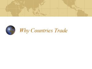 Why Countries Trade Why Trade There are two