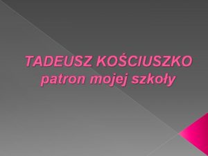 TADEUSZ KOCIUSZKO patron mojej szkoy Tadeusz Kociuszko Polski
