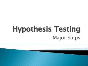 Hypothesis Testing Major Steps Recommended Steps 1 State