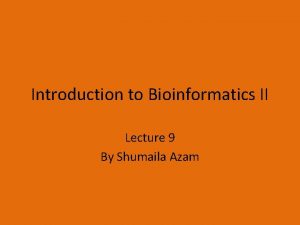 Introduction to Bioinformatics II Lecture 9 By Shumaila