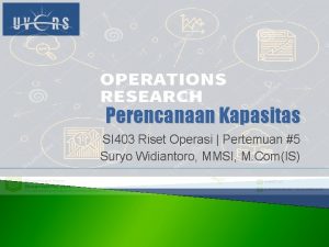 Perencanaan Kapasitas SI 403 Riset Operasi Pertemuan 5