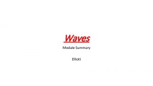 Waves Module Summary Elliott Describing waves basic Describing