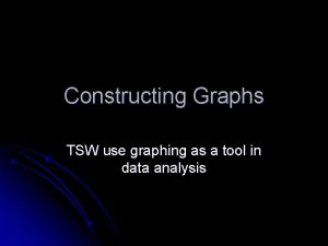 Constructing Graphs TSW use graphing as a tool