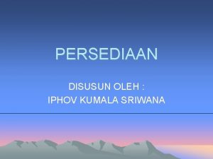 PERSEDIAAN DISUSUN OLEH IPHOV KUMALA SRIWANA Definisi Persediaan