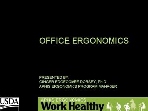 OFFICE ERGONOMICS PRESENTED BY GINGER EDGECOMBE DORSEY Ph