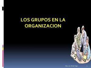 LOS GRUPOS EN LA ORGANIZACION Msc Lic Mirian