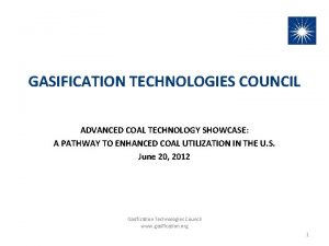GASIFICATION TECHNOLOGIES COUNCIL ADVANCED COAL TECHNOLOGY SHOWCASE A GASIFICATION TECHNOLOGIES COUNCIL ADVANCED COAL TECHNOLOGY SHOWCASE A