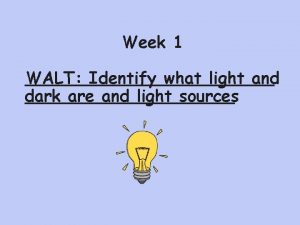 Week 1 WALT Identify what light and dark