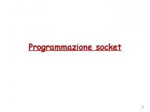 Programmazione socket 1 Programmazione socket Obiettivo imparare a