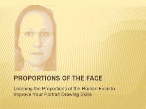 PROPORTIONS OF THE FACE Learning the Proportions of