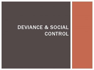 DEVIANCE SOCIAL CONTROL DEVIANCE AND SOCIAL CONTROL Social