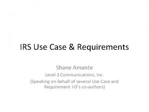 IRS Use Case Requirements Shane Amante Level 3