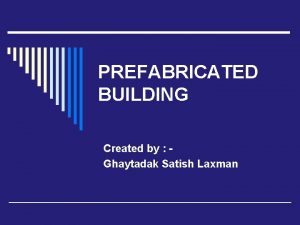PREFABRICATED BUILDING Created by Ghaytadak Satish Laxman CONTENT