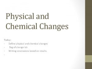 Physical and Chemical Changes Today Define physical and