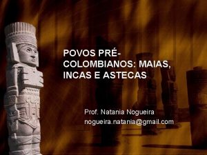 POVOS PRCOLOMBIANOS MAIAS INCAS E ASTECAS Prof Natania