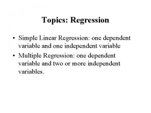 Topics Regression Simple Linear Regression one dependent variable