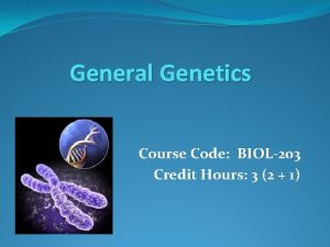 General Genetics Course Code BIOL203 Credit Hours 3