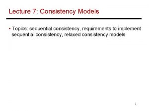 Lecture 7 Consistency Models Topics sequential consistency requirements