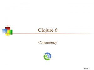 Clojure 6 Concurrency 20 Jan22 Two or more