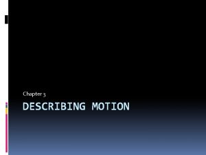 Chapter 3 DESCRIBING MOTION Motion How would you