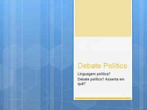 Debate Poltico Linguagem poltica Debate poltico Assenta em