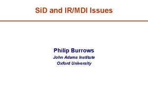 Si D and IRMDI Issues Philip Burrows John
