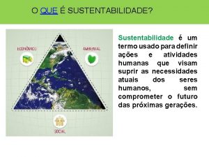 O QUE SUSTENTABILIDADE Sustentabilidade um termo usado para